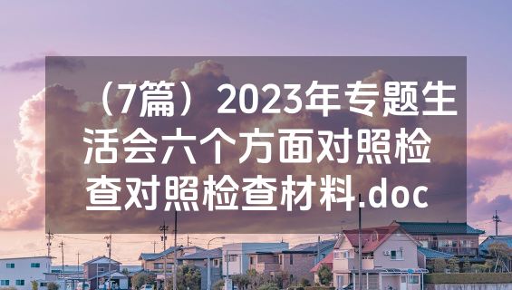 （7篇）2023年专题生活会六个方面对照检查对照检查材料.doc