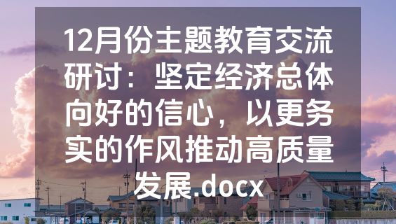 12月份主题教育交流研讨：坚定经济总体向好的信心，以更务实的作风推动高质量发展.docx