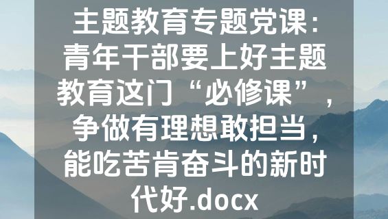 主题教育专题党课：青年干部要上好主题教育这门“必修课”，争做有理想敢担当，能吃苦肯奋斗的新时代好.docx