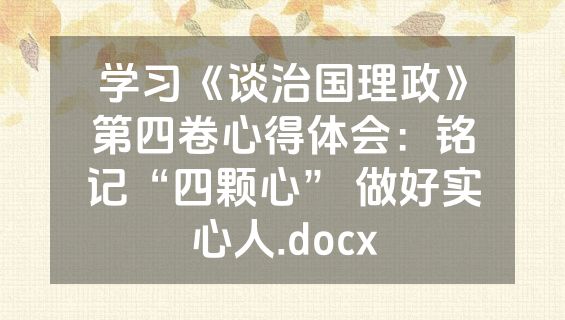 学习《谈治国理政》第四卷心得体会：铭记“四颗心” 做好实心人.docx