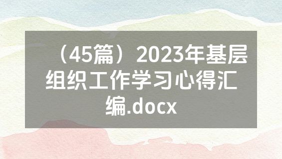 （45篇）2023年基层组织工作学习心得汇编.docx