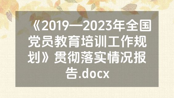 《2019—2023年全国党员教育培训工作规划》贯彻落实情况报告.docx