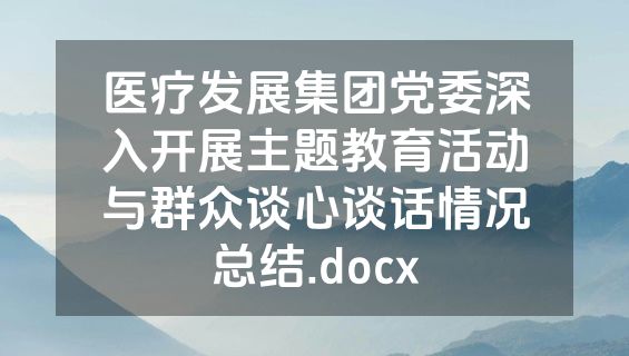 医疗发展集团党委深入开展主题教育活动与群众谈心谈话情况总结.docx