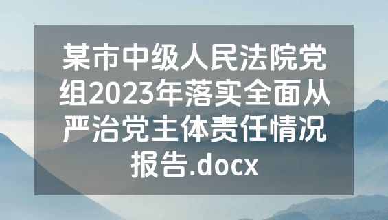 某市中级人民法院党组2023年落实全面从严治党主体责任情况报告.docx