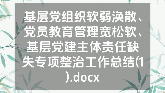 基层党组织软弱涣散、党员教育管理宽松软、基层党建主体责任缺失专项整治工作总结(1).docx