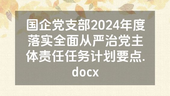国企党支部2024年度落实全面从严治党主体责任任务计划要点.docx