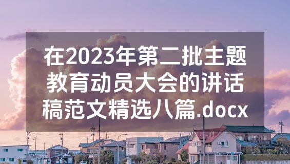 在2023年第二批主题教育动员大会的讲话稿范文精选八篇.docx