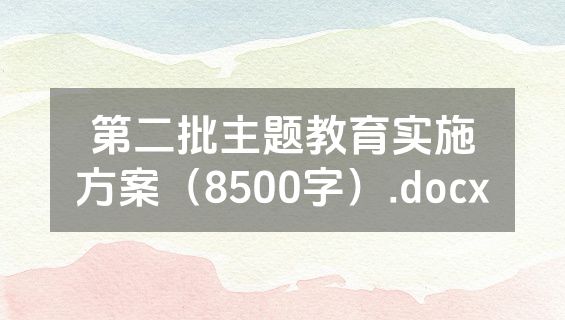 第二批主题教育实施方案（8500字）.docx