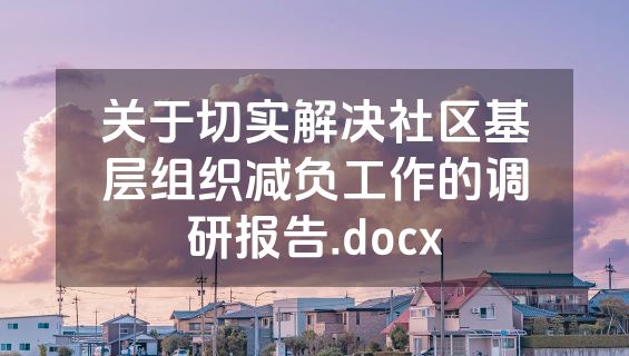 关于切实解决社区基层组织减负工作的调研报告.docx