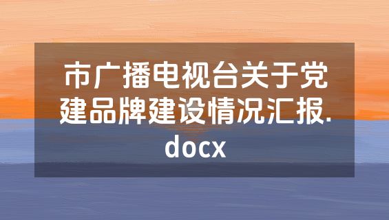市广播电视台关于党建品牌建设情况汇报.docx