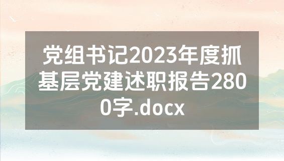 党组书记2023年度抓基层党建述职报告2800字.docx