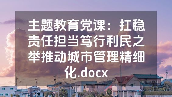 主题教育党课：扛稳责任担当笃行利民之举推动城市管理精细化.docx