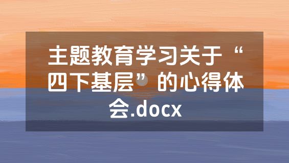 主题教育学习关于“四下基层”的心得体会.docx