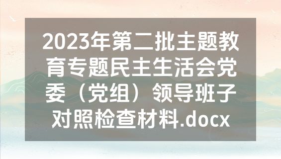 2023年第二批主题教育专题民主生活会党委（党组）领导班子对照检查材料.docx
