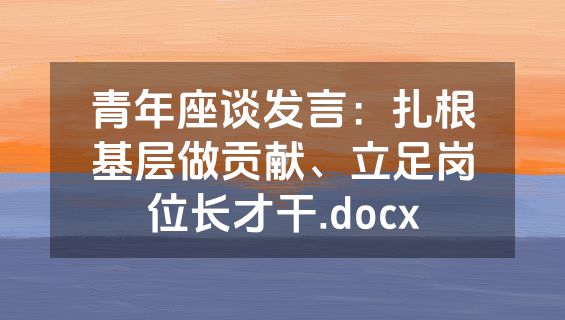 青年座谈发言：扎根基层做贡献、立足岗位长才干.docx
