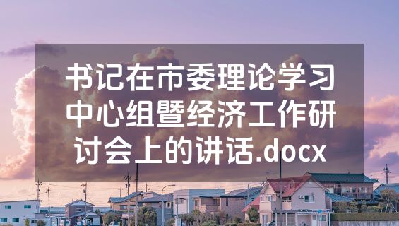 书记在市委理论学习中心组暨经济工作研讨会上的讲话.docx