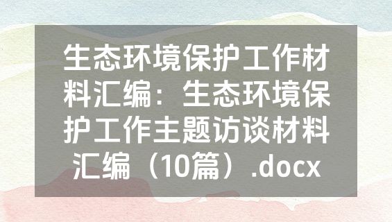 生态环境保护工作材料汇编：生态环境保护工作主题访谈材料汇编（10篇）.docx