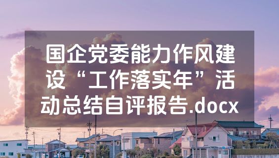 国企党委能力作风建设“工作落实年”活动总结自评报告.docx