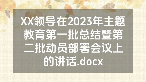 XX领导在2023年主题教育第一批总结暨第二批动员部署会议上的讲话.docx