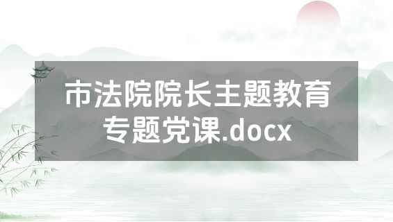 市法院院长主题教育专题党课.docx