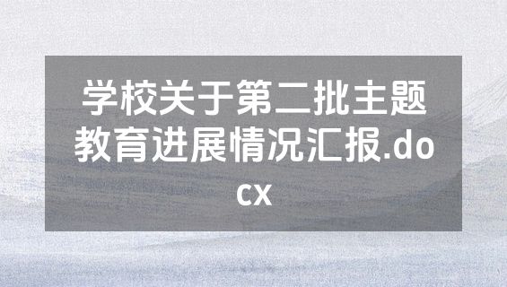 学校关于第二批主题教育进展情况汇报.docx