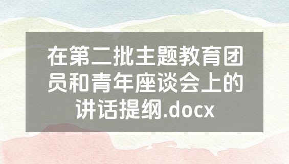在第二批主题教育团员和青年座谈会上的讲话提纲.docx