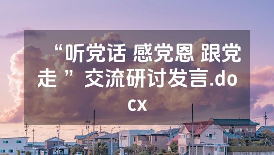 “听党话 感党恩 跟党走 ”交流研讨发言.docx