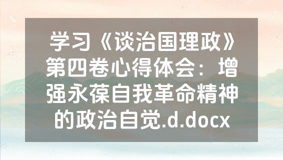 学习《谈治国理政》第四卷心得体会：增强永葆自我革命精神的政治自觉.d.docx