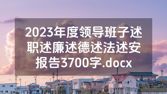 2023年度领导班子述职述廉述德述法述安报告3700字.docx