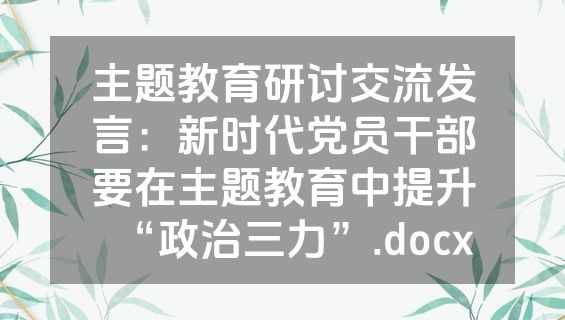 主题教育研讨交流发言：新时代党员干部要在主题教育中提升“政治三力”.docx