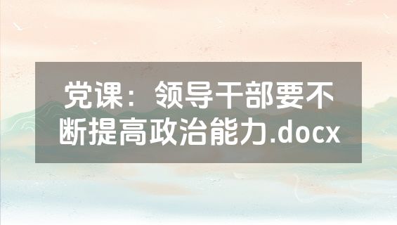党课：领导干部要不断提高政治能力.docx