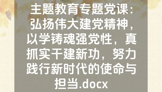 主题教育专题党课：弘扬伟大建党精神，以学铸魂强党性，真抓实干建新功，努力践行新时代的使命与担当.docx