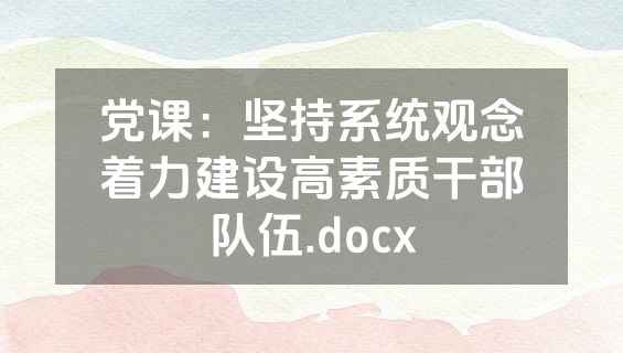 党课：坚持系统观念着力建设高素质干部队伍.docx