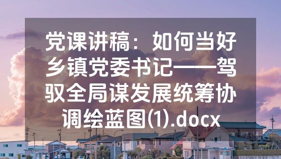 党课讲稿：如何当好乡镇党委书记——驾驭全局谋发展统筹协调绘蓝图(1).docx