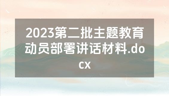 2023第二批主题教育动员部署讲话材料.docx