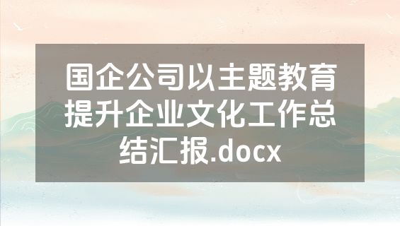 国企公司以主题教育提升企业文化工作总结汇报.docx