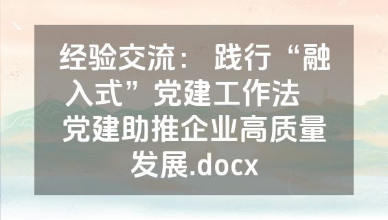 经验交流： 践行“融入式”党建工作法   党建助推企业高质量发展.docx