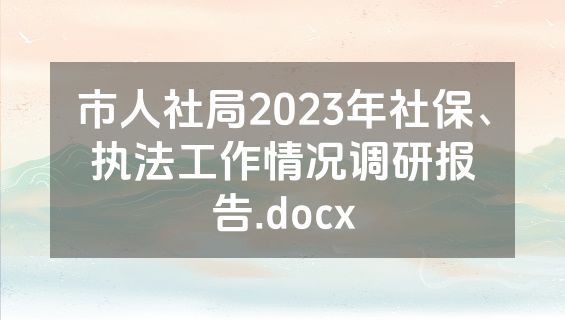 市人社局2023年社保、执法工作情况调研报告.docx