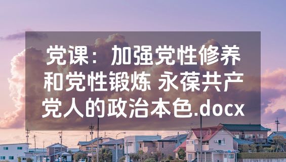 党课：加强党性修养和党性锻炼 永葆共产党人的政治本色.docx