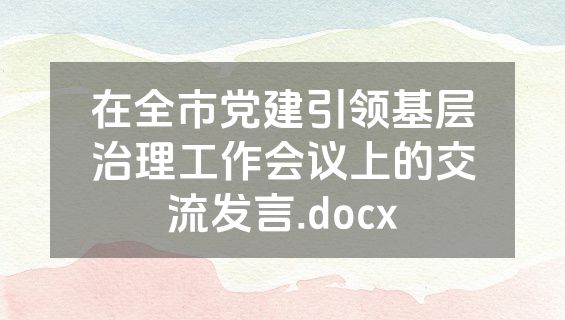 在全市党建引领基层治理工作会议上的交流发言.docx