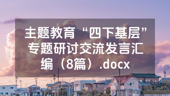主题教育“四下基层”专题研讨交流发言汇编（8篇）.docx