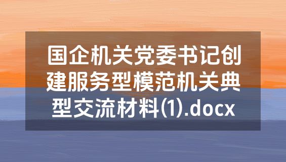 国企机关党委书记创建服务型模范机关典型交流材料(1).docx