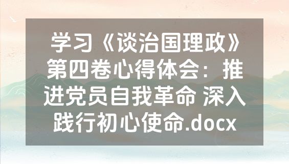 学习《谈治国理政》第四卷心得体会：推进党员自我革命 深入践行初心使命.docx