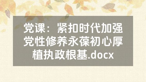 党课：紧扣时代加强党性修养永葆初心厚植执政根基.docx