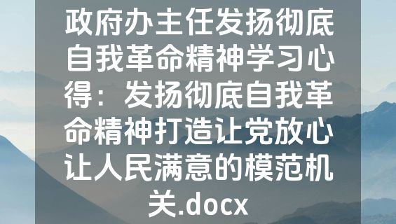 政府办主任发扬彻底自我革命精神学习心得：发扬彻底自我革命精神打造让党放心让人民满意的模范机关.docx