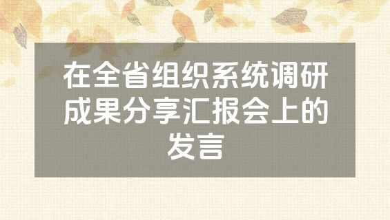 在全省组织系统调研成果分享汇报会上的发言