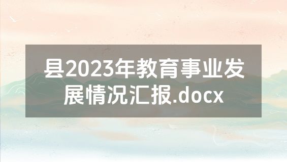 县2023年教育事业发展情况汇报.docx