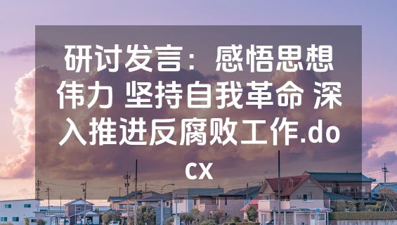 研讨发言：感悟思想伟力 坚持自我革命 深入推进反腐败工作.docx