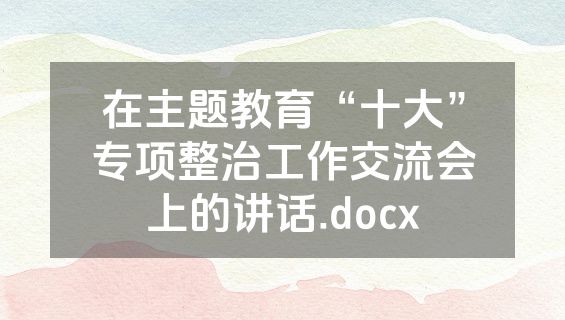 在主题教育“十大”专项整治工作交流会上的讲话.docx