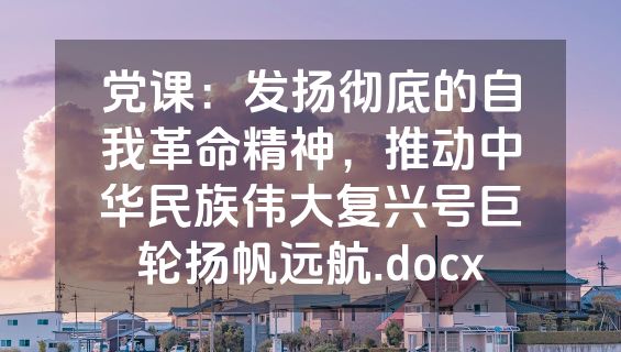党课：发扬彻底的自我革命精神，推动中华民族伟大复兴号巨轮扬帆远航.docx